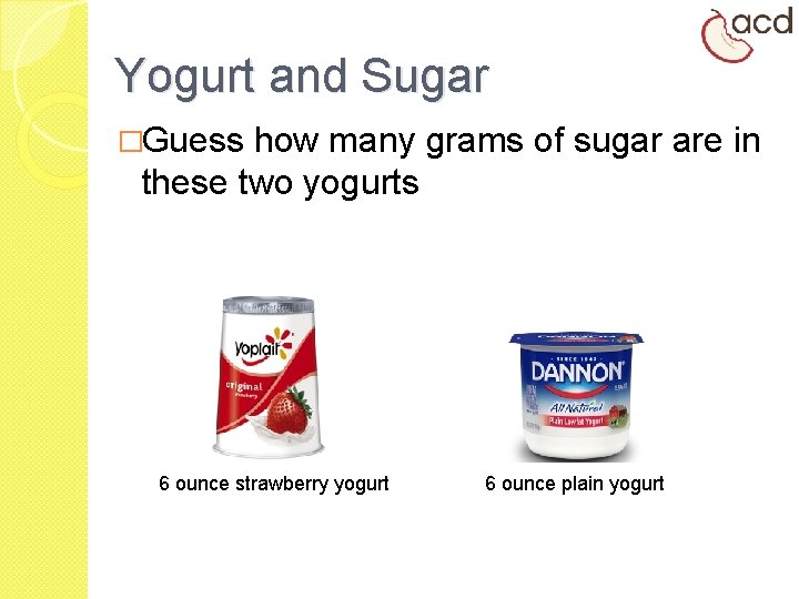 Yogurt and Sugar �Guess how many grams of sugar are in these two yogurts
