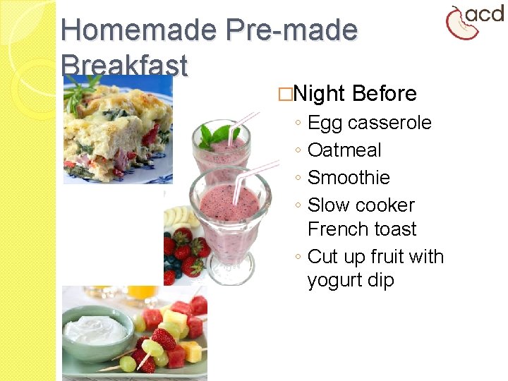 Homemade Pre-made Breakfast �Night Before ◦ ◦ Egg casserole Oatmeal Smoothie Slow cooker French