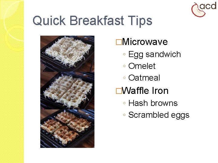 Quick Breakfast Tips �Microwave ◦ Egg sandwich ◦ Omelet ◦ Oatmeal �Waffle Iron ◦