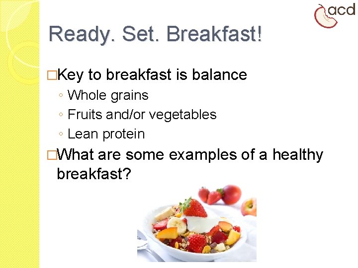 Ready. Set. Breakfast! �Key to breakfast is balance ◦ Whole grains ◦ Fruits and/or