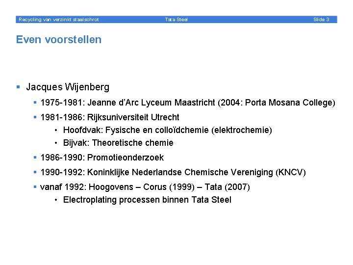 Recycling van verzinkt staalschrot Tata Steel Slide 3 Even voorstellen § Jacques Wijenberg §