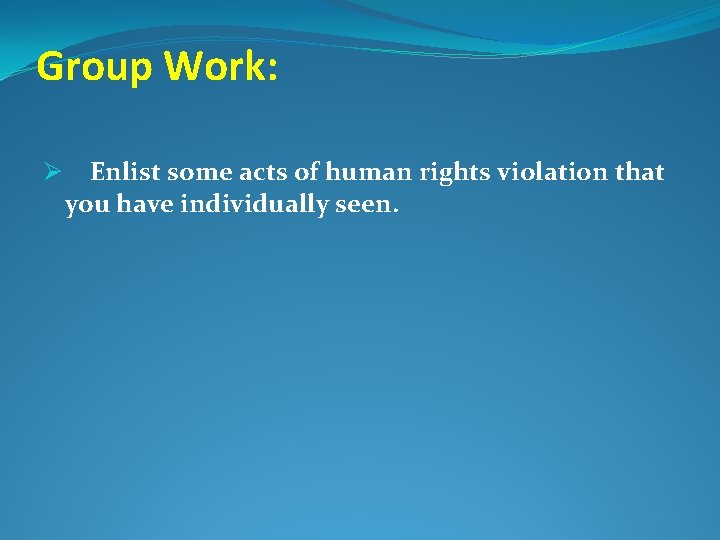 Group Work: Ø Enlist some acts of human rights violation that you have individually