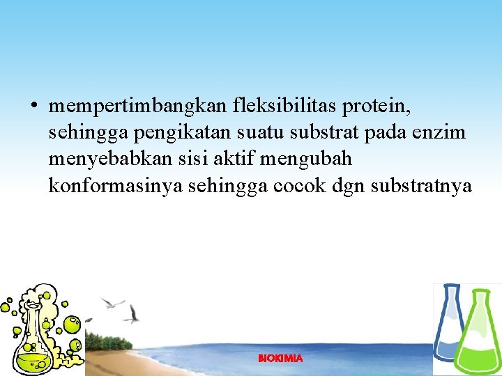  • mempertimbangkan fleksibilitas protein, sehingga pengikatan suatu substrat pada enzim menyebabkan sisi aktif