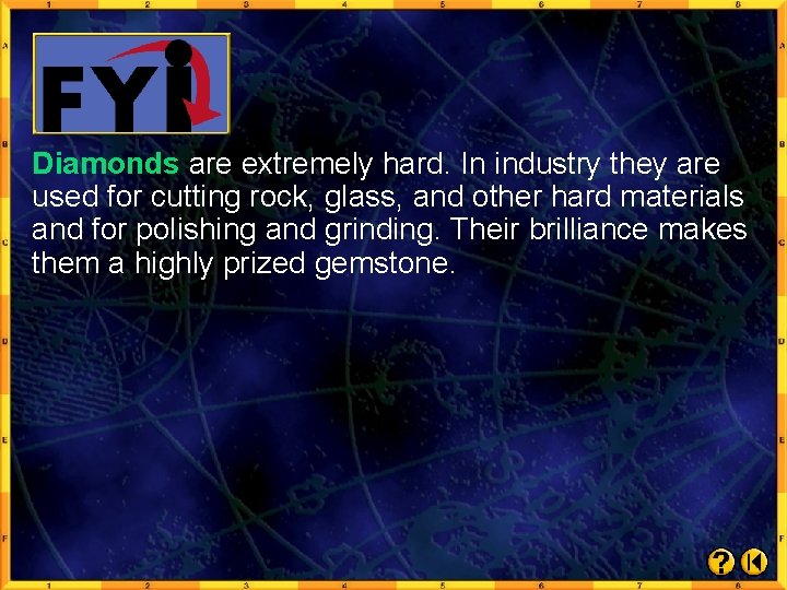 Diamonds are extremely hard. In industry they are used for cutting rock, glass, and