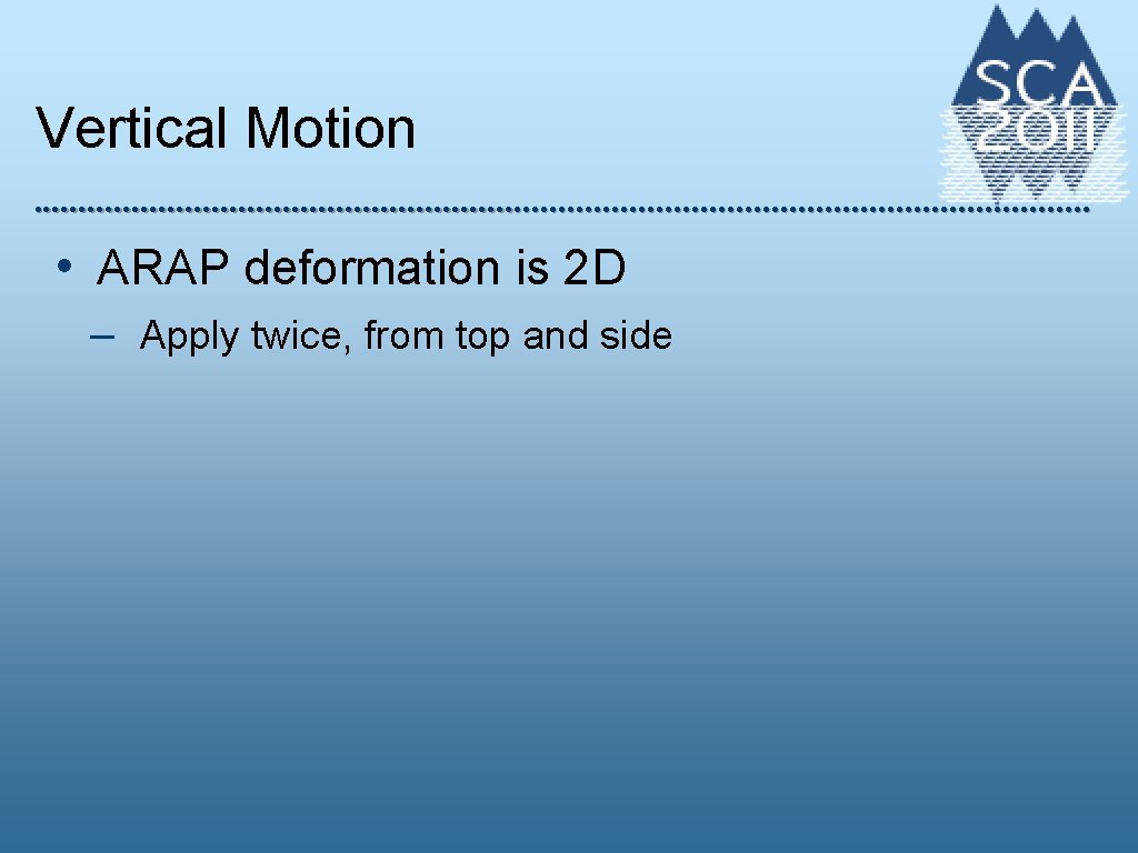 Vertical Motion • ARAP deformation is 2 D – Apply twice, from top and