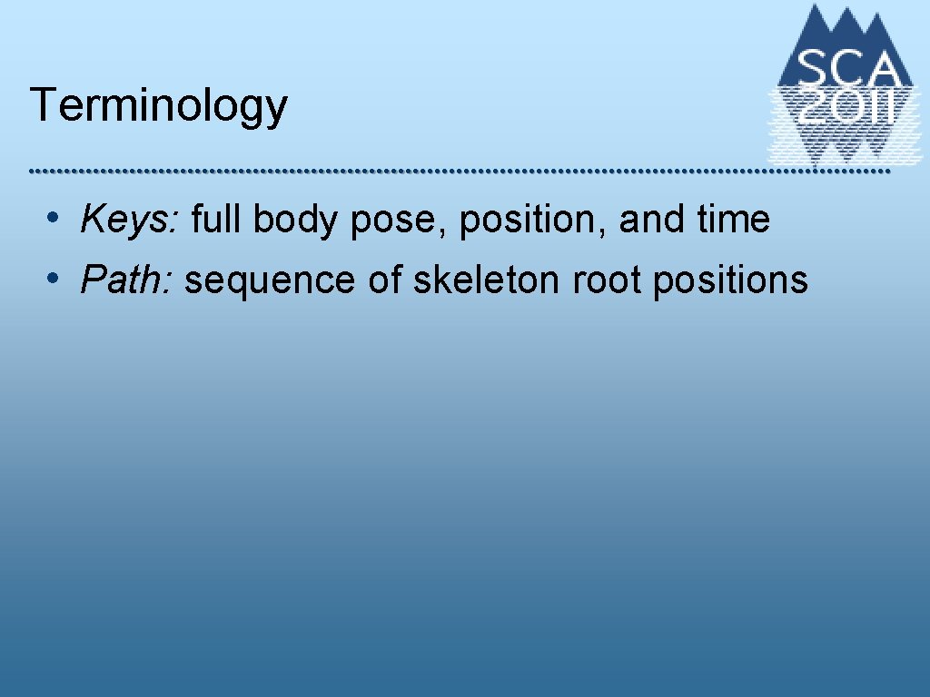 Terminology • Keys: full body pose, position, and time • Path: sequence of skeleton