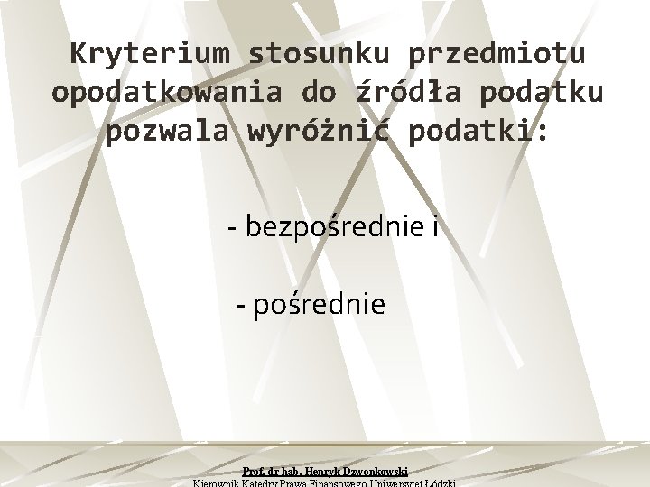 Kryterium stosunku przedmiotu opodatkowania do źródła podatku pozwala wyróżnić podatki: bezpośrednie i pośrednie Prof.