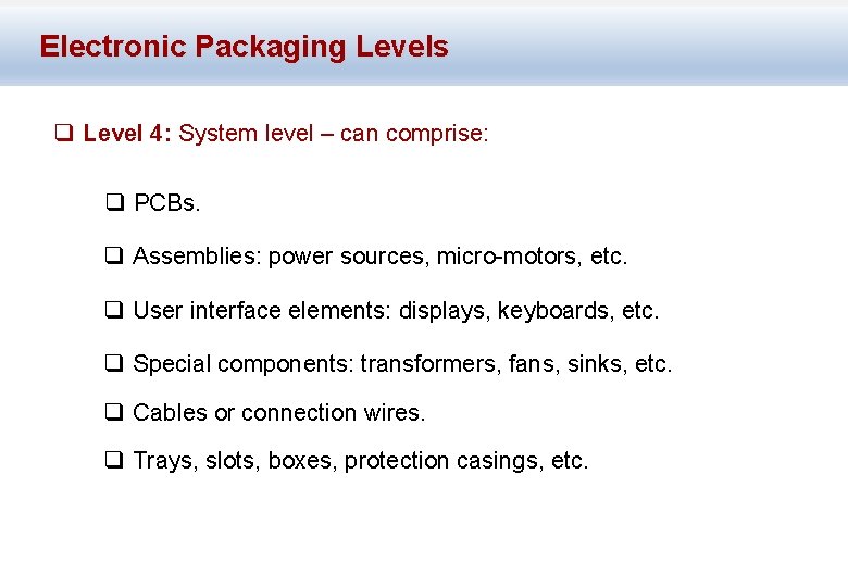 Electronic Packaging Levels q Level 4: System level – can comprise: q PCBs. q