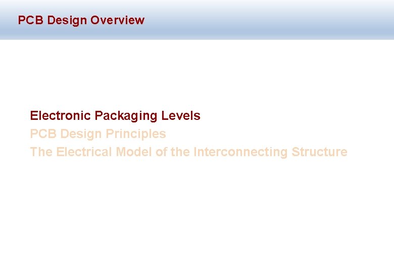 PCB Design Overview Electronic Packaging Levels PCB Design Principles The Electrical Model of the