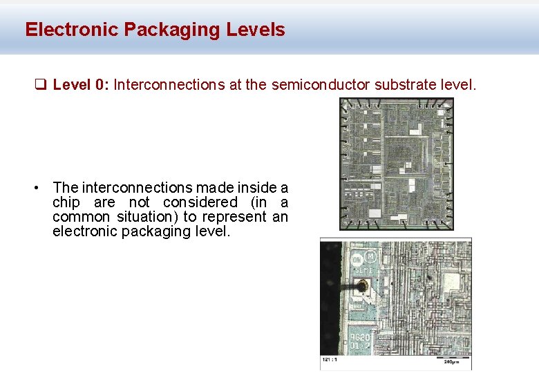 Electronic Packaging Levels q Level 0: Interconnections at the semiconductor substrate level. • The