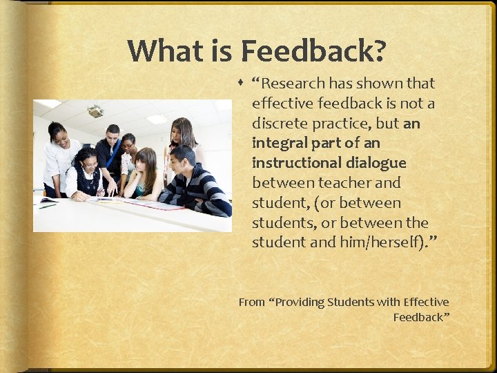 What is Feedback? “Research has shown that effective feedback is not a discrete practice,