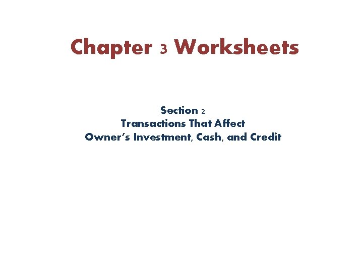 Chapter 3 Worksheets Section 2 Transactions That Affect Owner’s Investment, Cash, and Credit Chapter 3 Worksheets Section 2 Transactions That Affect Owner’s Investment, Cash, and Credit