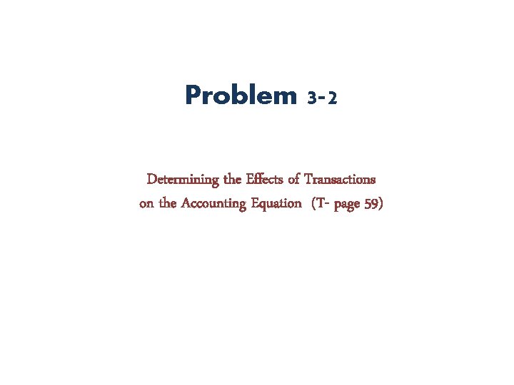 Problem 3 -2 Determining the Effects of Transactions on the Accounting Equation (T- page