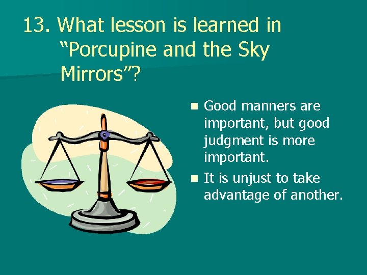 13. What lesson is learned in “Porcupine and the Sky Mirrors”? Good manners are