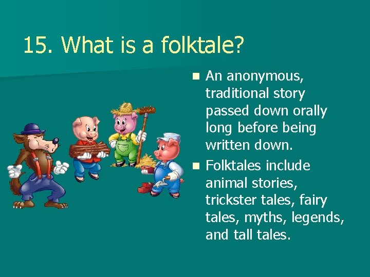 15. What is a folktale? An anonymous, traditional story passed down orally long before