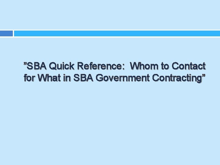 ”SBA Quick Reference: Whom to Contact for What in SBA Government Contracting” 