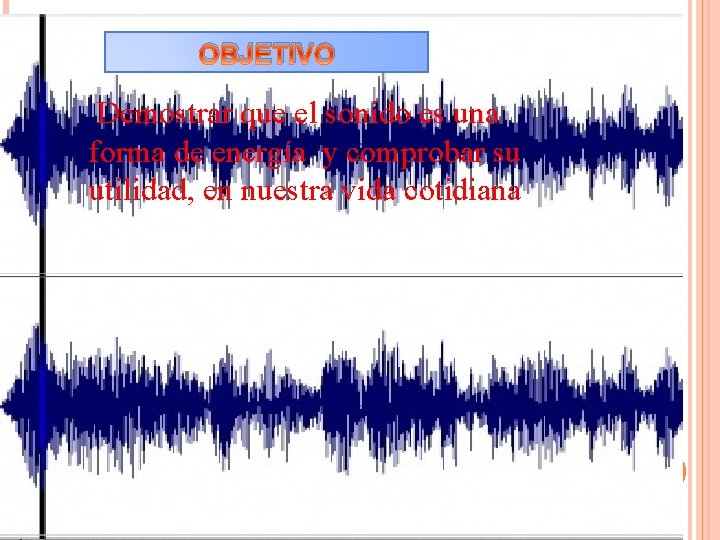 OBJETIVO Demostrar que el sonido es una forma de energía y comprobar su utilidad,