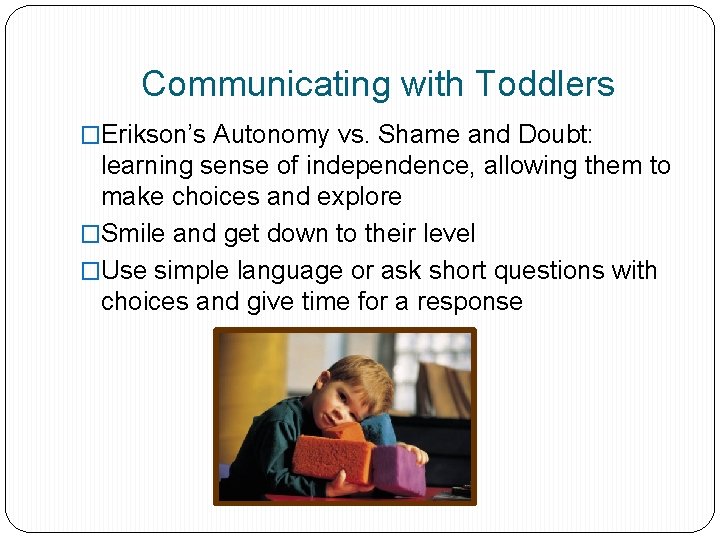 Communicating with Toddlers �Erikson’s Autonomy vs. Shame and Doubt: learning sense of independence, allowing