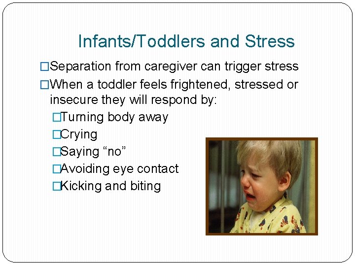 Infants/Toddlers and Stress �Separation from caregiver can trigger stress �When a toddler feels frightened,