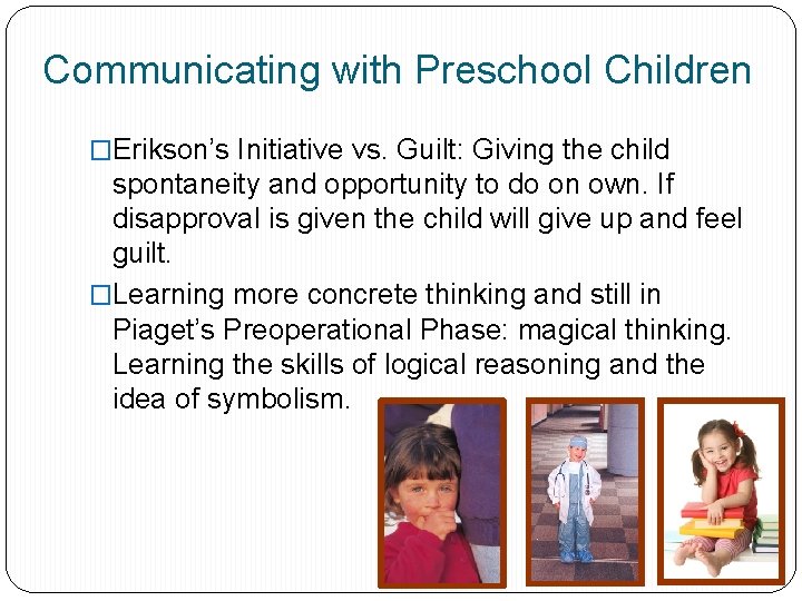 Communicating with Preschool Children �Erikson’s Initiative vs. Guilt: Giving the child spontaneity and opportunity