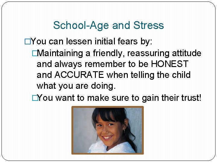 School-Age and Stress �You can lessen initial fears by: �Maintaining a friendly, reassuring attitude