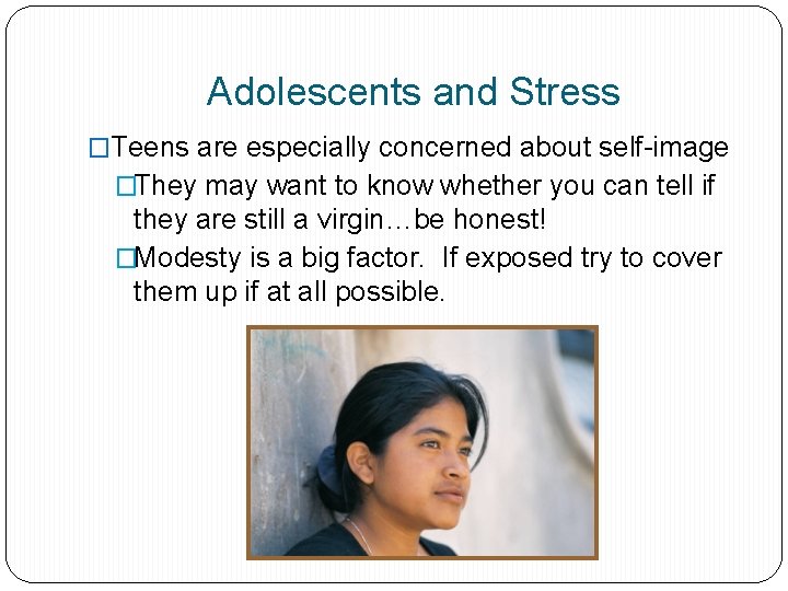 Adolescents and Stress �Teens are especially concerned about self-image �They may want to know