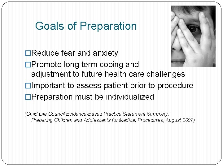 Goals of Preparation �Reduce fear and anxiety �Promote long term coping and adjustment to