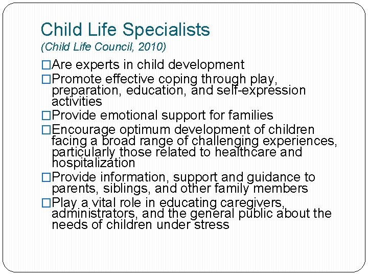 Child Life Specialists (Child Life Council, 2010) �Are experts in child development �Promote effective