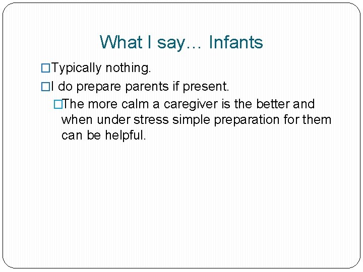 What I say… Infants �Typically nothing. �I do preparents if present. �The more calm