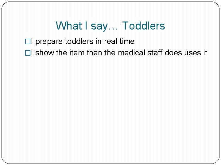 What I say… Toddlers �I prepare toddlers in real time �I show the item