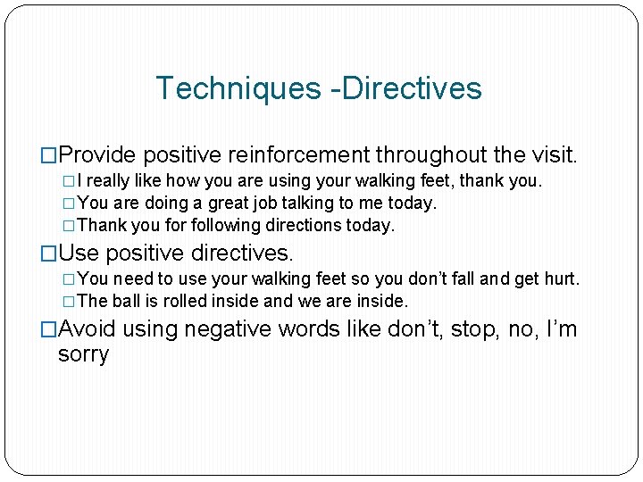 Techniques -Directives �Provide positive reinforcement throughout the visit. �I really like how you are