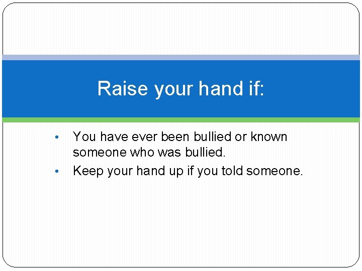 Raise your hand if: • • You have ever been bullied or known someone
