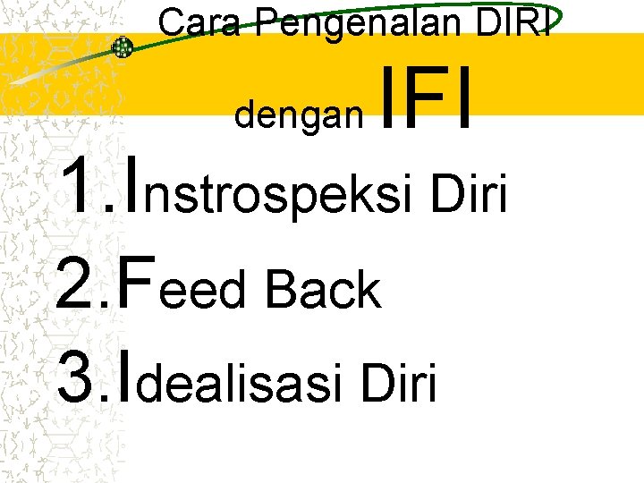 Cara Pengenalan DIRI dengan IFI 1. Instrospeksi Diri 2. Feed Back 3. Idealisasi Diri