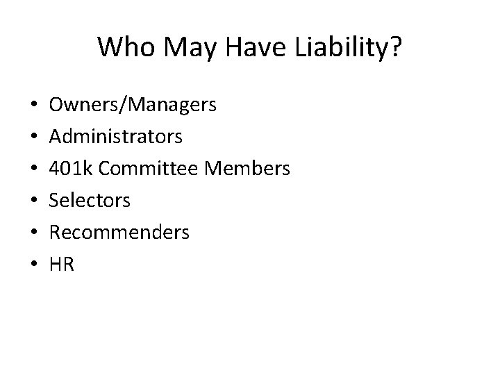 Who May Have Liability? • • • Owners/Managers Administrators 401 k Committee Members Selectors