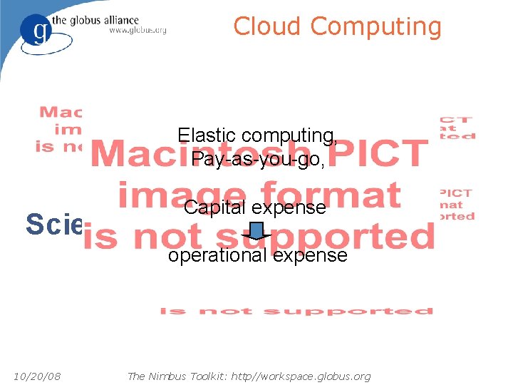 Cloud Computing Elastic computing, Pay-as-you-go, Capital expense Science Clouds operational expense 10/20/08 The Nimbus