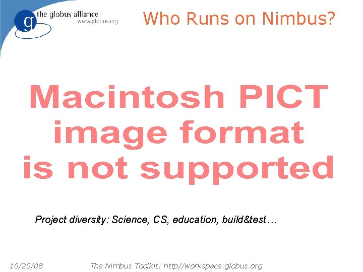 Who Runs on Nimbus? Project diversity: Science, CS, education, build&test… 10/20/08 The Nimbus Toolkit: