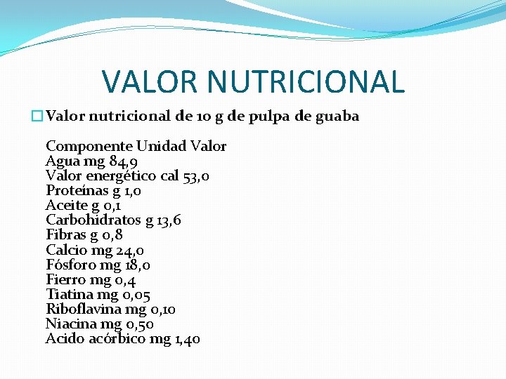 VALOR NUTRICIONAL �Valor nutricional de 10 g de pulpa de guaba Componente Unidad Valor