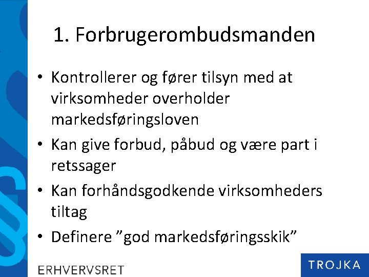 1. Forbrugerombudsmanden • Kontrollerer og fører tilsyn med at virksomheder overholder markedsføringsloven • Kan