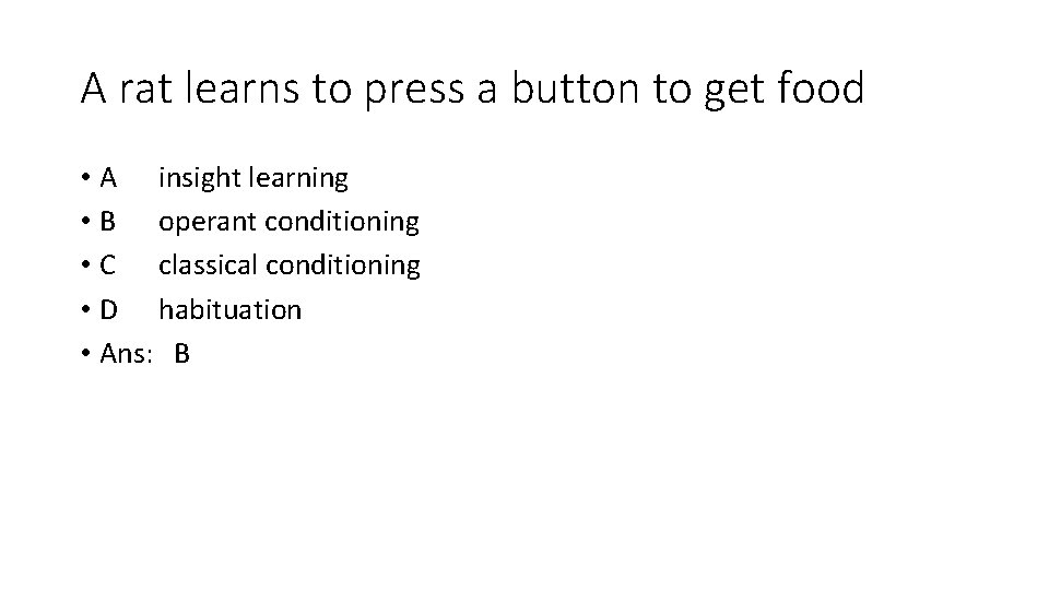 A rat learns to press a button to get food • A insight learning