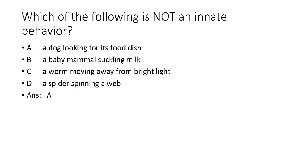 Which of the following is NOT an innate behavior? • A a dog looking