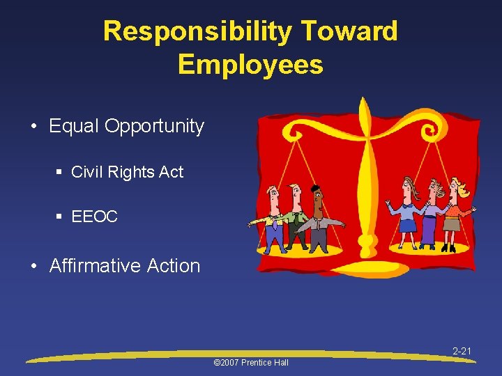 Responsibility Toward Employees • Equal Opportunity § Civil Rights Act § EEOC • Affirmative