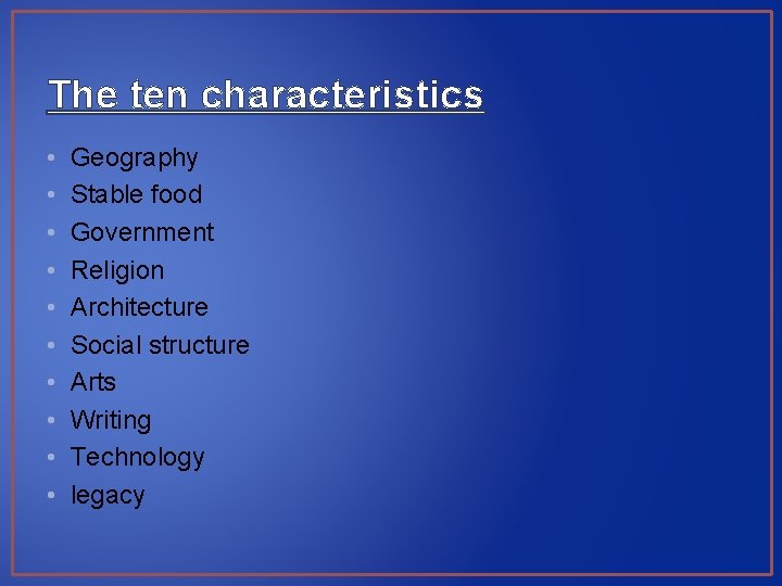 The ten characteristics • • • Geography Stable food Government Religion Architecture Social structure