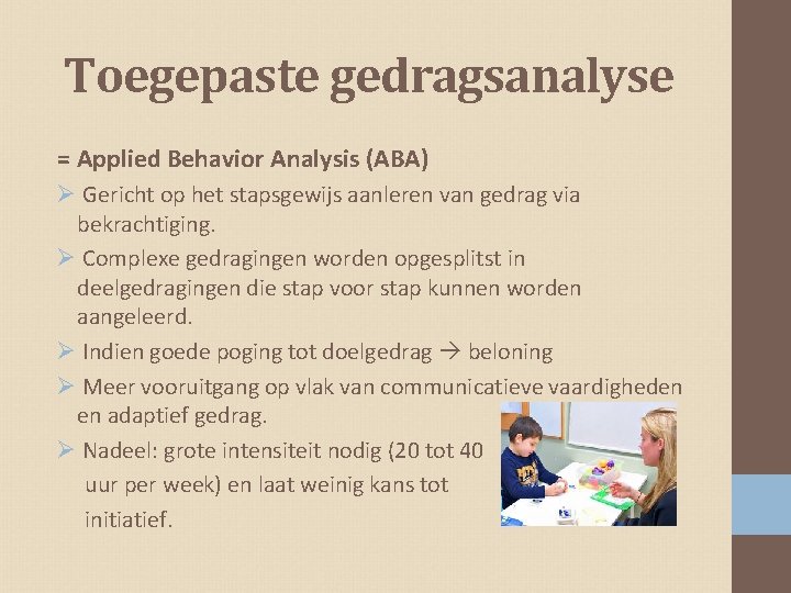 Toegepaste gedragsanalyse = Applied Behavior Analysis (ABA) Ø Gericht op het stapsgewijs aanleren van
