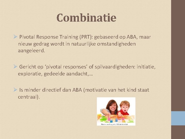 Combinatie Ø Pivotal Response Training (PRT): gebaseerd op ABA, maar nieuw gedrag wordt in