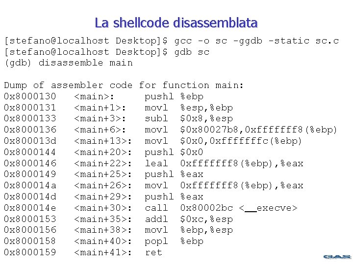 La shellcode disassemblata [stefano@localhost Desktop]$ gcc -o sc -ggdb -static sc. c [stefano@localhost Desktop]$