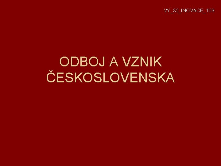 VY_32_INOVACE_109 ODBOJ A VZNIK ČESKOSLOVENSKA 