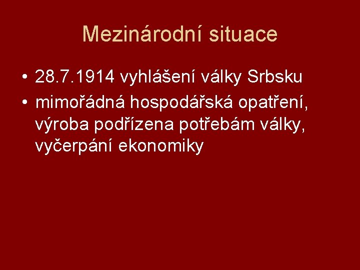 Mezinárodní situace • 28. 7. 1914 vyhlášení války Srbsku • mimořádná hospodářská opatření, výroba