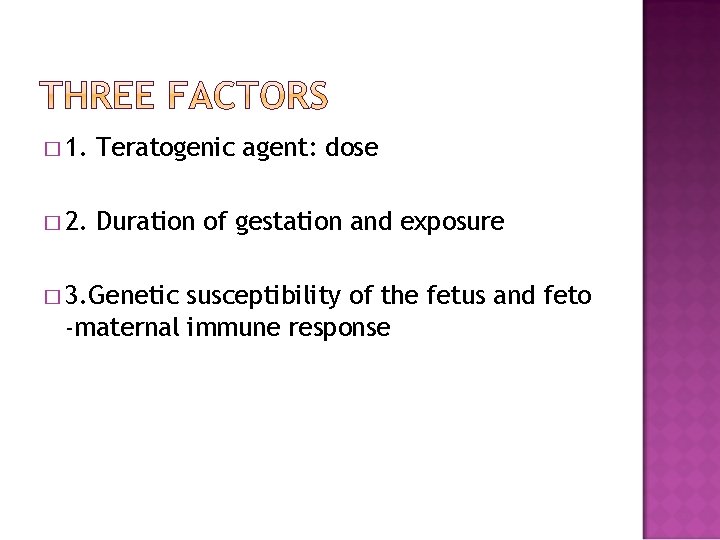 � 1. Teratogenic agent: dose � 2. Duration of gestation and exposure � 3.