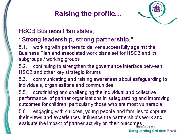 Raising the profile… • • HSCB Business Plan states; “Strong leadership, strong partnership. ”