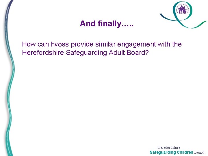 And finally…. . • How can hvoss provide similar engagement with the Herefordshire Safeguarding